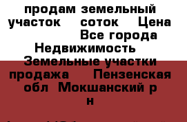 продам земельный участок 35 соток. › Цена ­ 380 000 - Все города Недвижимость » Земельные участки продажа   . Пензенская обл.,Мокшанский р-н